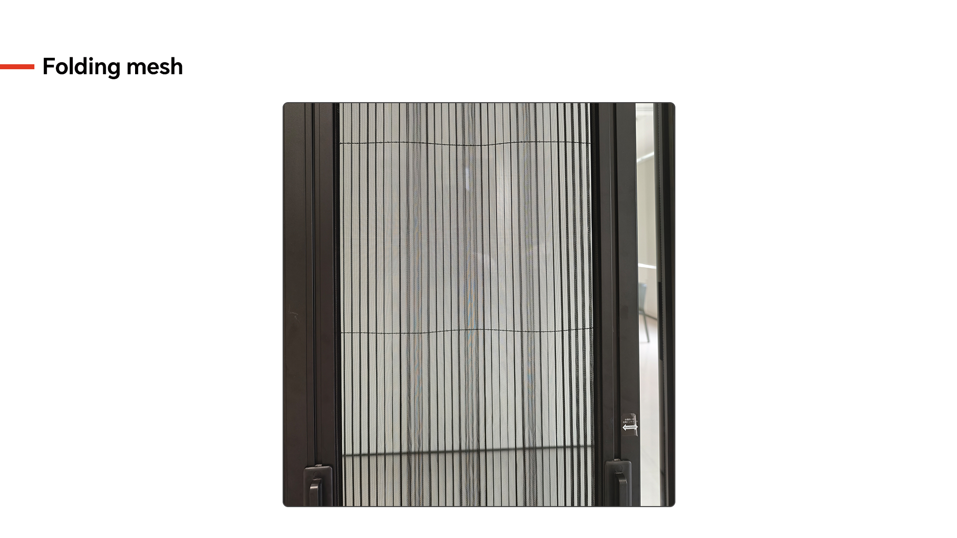 The folding mesh provides a retractable insect screen that integrates seamlessly with the door frame. Fiberglass mesh resists tears and UV damage. Magnetic strips create a tight seal when closed. The screen allows airflow while keeping insects outside and stores compactly when not in use. Folding Mesh